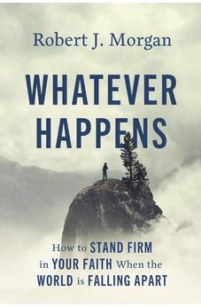 Whatever Happens: How to Stand Firm in Your Faith When the World Is Falling Apart 9780785253907