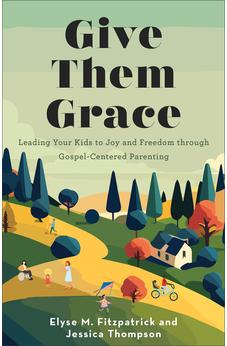 Give Them Grace: Leading Your Kids to Joy and Freedom through Gospel-Centered Parenting