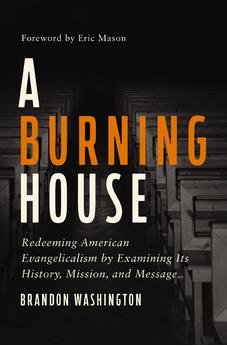 A Burning House: Redeeming American Evangelicalism by Examining Its History, Mission, and Message 9780310173519