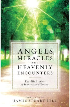 Angels, Miracles, and Heavenly Encounters: Real-Life Stories of Supernatural Events