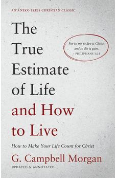 The True Estimate of Life and How to Live: How to Make Your Life Count for Christ [Updated and Annotated] 9781622458745