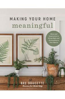 Making Your Home Meaningful: Ideas and Inspiration to Bring Style and Personality to Your Spaces 9780736989725