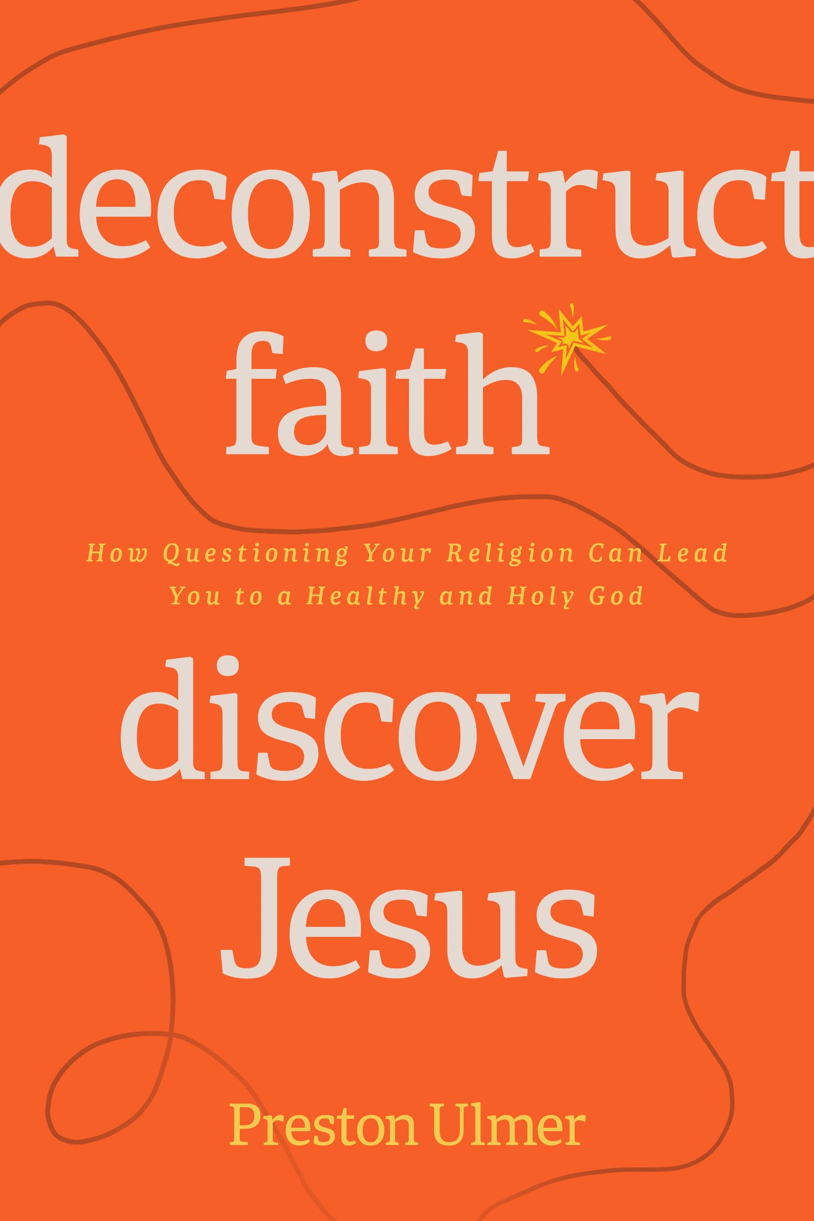 Deconstruct Faith, Discover Jesus: How Questioning Your Religion Can Lead You to a Healthy and Holy God 9781641586047