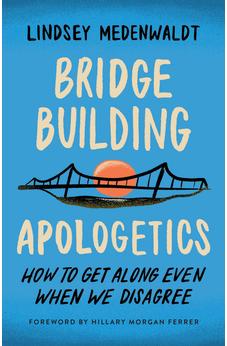 Bridge-Building Apologetics: How to Get Along Even When We Disagree 9780736988322
