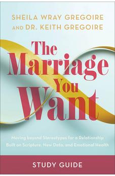 The Marriage You Want Study Guide: Moving beyond Stereotypes for a Relationship Built on Scripture, New Data, and Emotional Health 9781540903983
