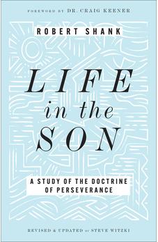 Life in the Son: A Study of the Doctrine of Perseverance?Expanded with New Content & Research (Classic Study on the Doctrine of Eternal Security, Perseverance & Apostasy)