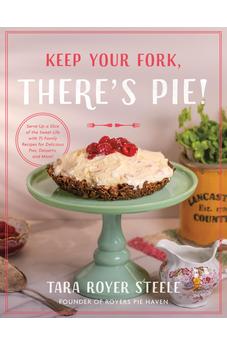 Keep Your Fork, There's Pie!: Serve Up a Slice of the Sweet Life with 75 Family Recipes for Delicious Pies, Desserts, and More! 9780736989824