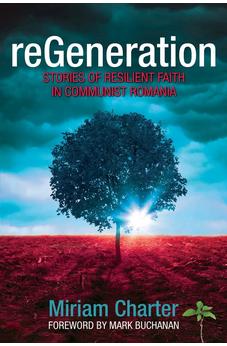 reGeneration: Stories of Resilient Faith in Communist Romania 9781486620692