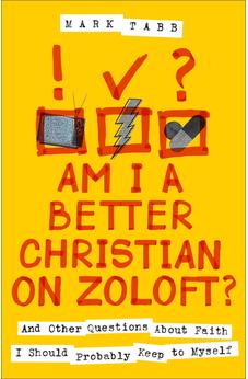 Am I a Better Christian on Zoloft?: And Other Questions About Faith I Should Probably Keep to Myself
