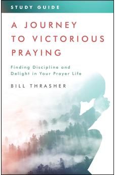A Journey to Victorious Praying: Study Guide: Finding Discipline and Delight in Your Prayer Life