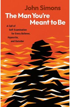 The Man You're Meant to Be: A Call of Self-Examination for Every Believer, Hypocrite, and Outsider