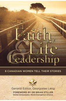 Faith, Life and Leadership: 8 Canadian Women Tell Their Stories 9781927355817