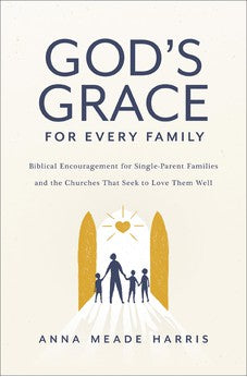 God's Grace for Every Family: Biblical Encouragement for Single-Parent Families and the Churches That Seek to Love Them Well 9780310154686