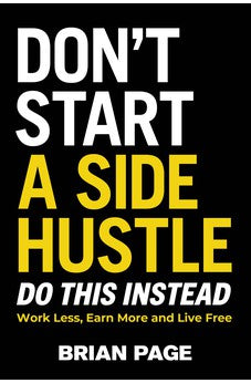 Don't Start a Side Hustle!: Work Less, Earn More, and Live Free 9781400231409