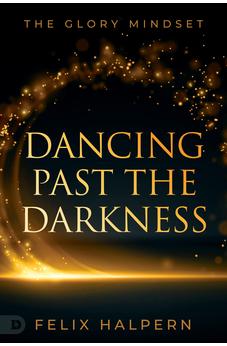 Dancing Past the Darkness: The Glory Mindset 9780768474237