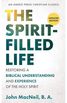 The Spirit-Filled Life: Restoring a Biblical Understanding and Experience of the Holy Spirit 9781622455416