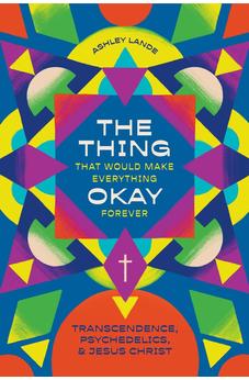 The Thing That Would Make Everything Okay Forever: Transcendence, Psychedelics, and Jesus Christ