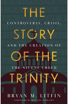 The Story of the Trinity: Controversy, Crisis, and the Creation of the Nicene Creed 9781540904829