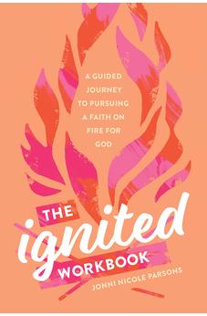 The Ignited Workbook: A Guided Journey to Pursuing a Faith on Fire for God