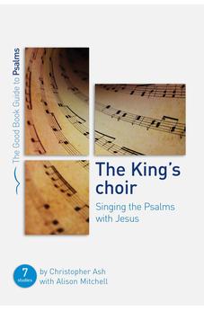 The King's Choir: Singing the Psalms with Jesus (Good Book Guide to Psalms, 7) 9781784984182