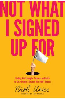 Not What I Signed Up For: Finding the Strength, Purpose, and Faith to Get through a Season You Didn’t Expect 9781496448651