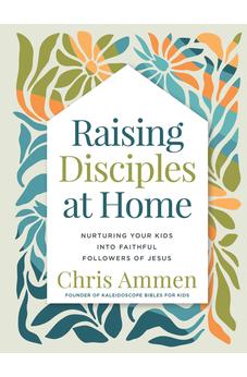 Raising Disciples at Home: Nurturing Your Kids into Faithful Followers of Jesus 9780736990592
