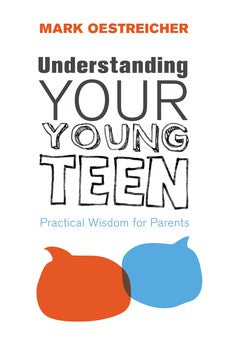 Understanding Your Young Teen: Practical Wisdom for Parents