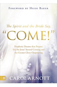 The Spirit and the Bride Say, "Come!": Prophetic Dreams that Prepare You for Jesus' Second Coming and the Greater Glory Outpouring 9780768461046