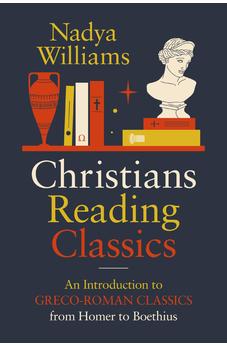 Christians Reading Classics: An Introduction to Greco-Roman Classics from Homer to Boethius 9780310171072
