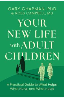 Your New Life with Adult Children: A Practical Guide to What Helps, What Hurts, and What Heals 9780802434807