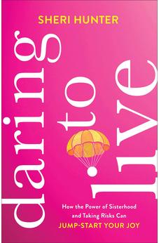 Daring to Live: How the Power of Sisterhood and Taking Risks Can Jump-Start Your Joy 9781540900968