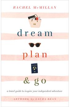 Dream, Plan, and Go: A Travel Guide to Inspire Your Independent Adventure