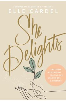 She Delights: Cultivate a Life of Joy for the One Who Reigns & Sustains 9781496482396