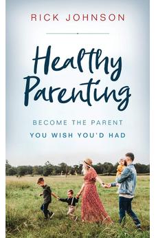 Healthy Parenting: Become the Parent You Wish You'd Had 9780800737559
