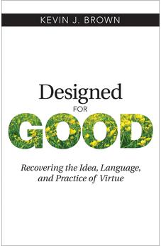 Designed for Good: Recovering the Idea, Language, and Practice of Virtue 9781619708488