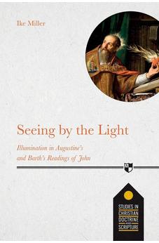 Seeing By The Light: Illumination in Augustine's and Barth's Readings of John 9781789741674