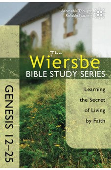 The Wiersbe Bible Study Series: Genesis 12-25: Learning the Secret of Living by Faith