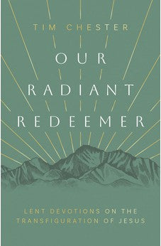 Our Radiant Redeemer: Lent Devotions on the Transfiguration of Jesus 9781784989538