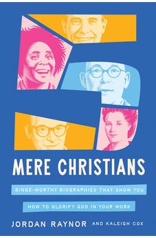 Five Mere Christians: Binge-Worthy Biographies That Show You How to Glorify God in Your Work