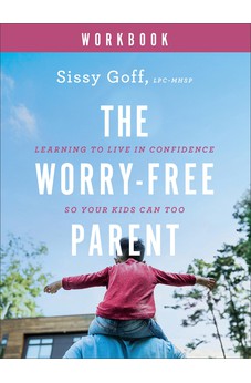 The Worry-Free Parent Workbook: Learning to Live in Confidence So Your Kids Can Too