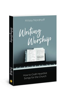 Writing Worship: How to Craft Heartfelt Songs for the Church