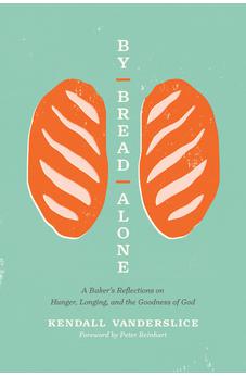 By Bread Alone: A Baker's Reflections on Hunger, Longing, and the Goodness of God