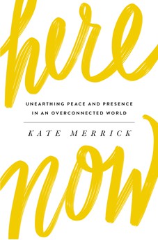 Here, Now: Unearthing Peace and Presence in an Overconnected World 9780718092825