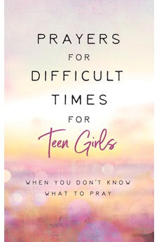 Prayers for Difficult Times for Teen Girls: When You Don't Know What to Pray