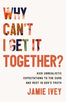 Why Can't I Get It Together?: Kick Unrealistic Expectations to the Curb and Rest in God's Truth 9781400333929
