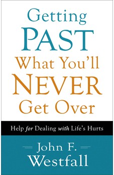 Getting Past What You'll Never Get Over: Help for Dealing with Life's Hurts