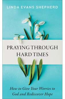 Praying through Hard Times: How to Give Your Worries to God and Rediscover Hope 9780800745257