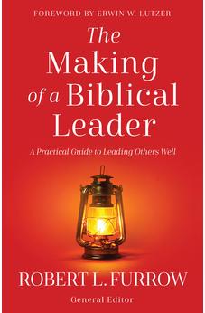 The Making of a Biblical Leader: A Practical Guide to Leading Others Well 9780736991506
