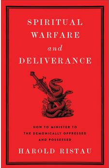 Spiritual Warfare and Deliverance: How to Minister to the Demonically Oppressed and Possessed