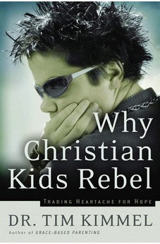 Why Christian Kids Rebel: Trading Heartache for Hope 9780849918308